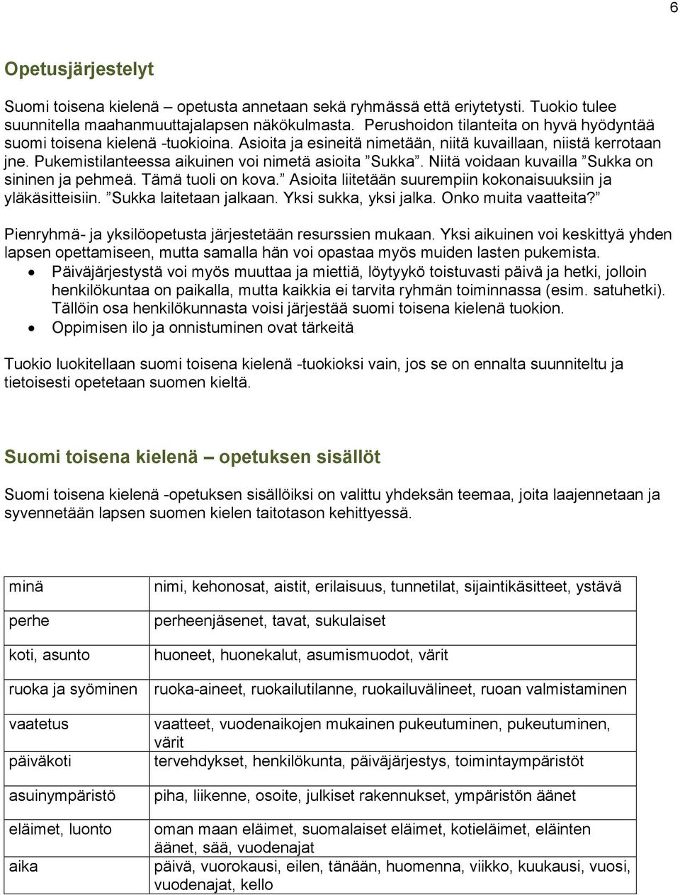 Niitä voidaan kuvailla Sukka on sininen ja pehmeä. Tämä tuoli on kova. Asioita liitetään suurempiin kokonaisuuksiin ja yläkäsitteisiin. Sukka laitetaan jalkaan. Yksi sukka, yksi jalka.