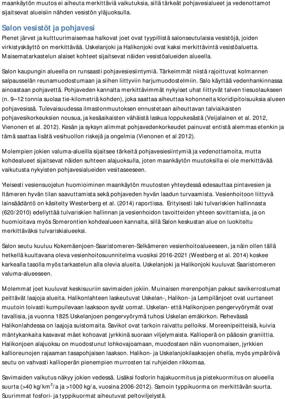 Uskelanjoki ja Halikonjoki ovat kaksi merkittävintä vesistöaluetta. Maisematarkastelun alaiset kohteet sijaitsevat näiden vesistöalueiden alueella.
