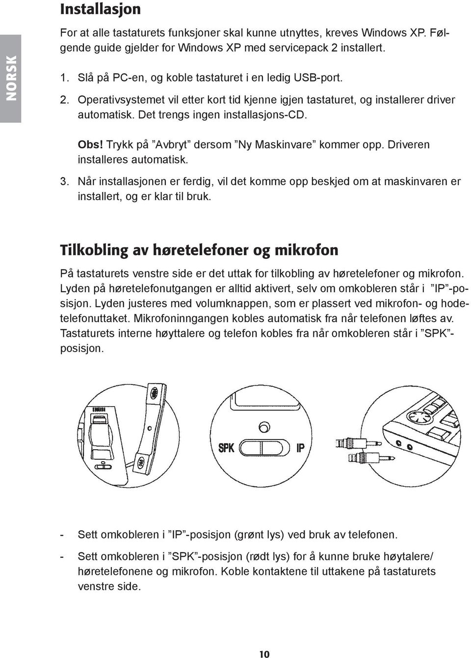 Trykk på Avbryt dersom Ny Maskinvare kommer opp. Driveren installeres automatisk. 3. Når installasjonen er ferdig, vil det komme opp beskjed om at maskinvaren er installert, og er klar til bruk.