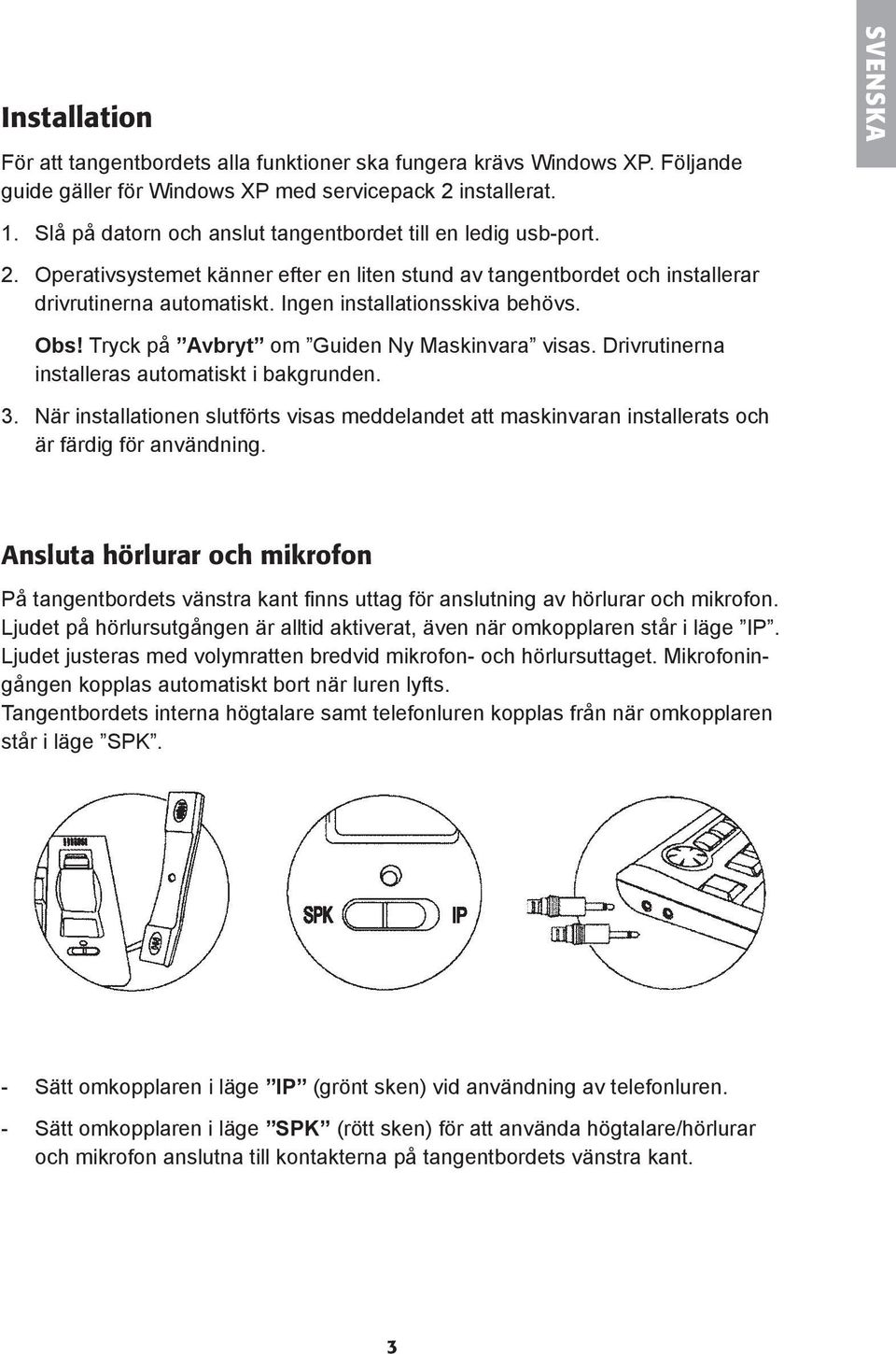 Ingen installationsskiva behövs. Obs! Tryck på Avbryt om Guiden Ny Maskinvara visas. Drivrutinerna installeras automatiskt i bakgrunden. 3.