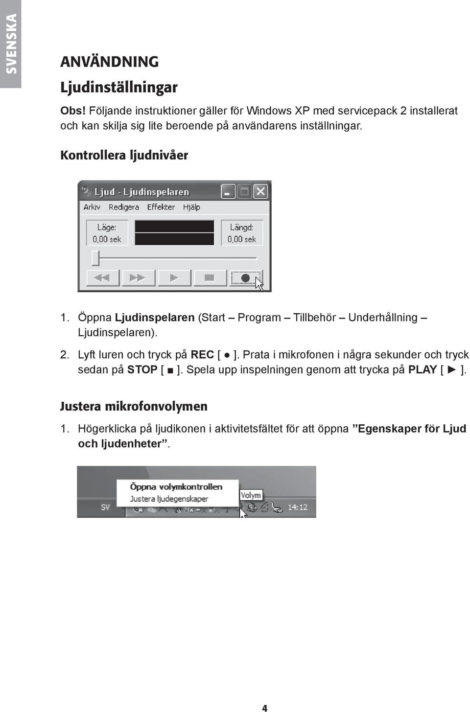 Kontrollera ljudnivåer 1. Öppna Ljudinspelaren (Start Program Tillbehör Underhållning Ljudinspelaren). 2. Lyft luren och tryck på REC [ ].
