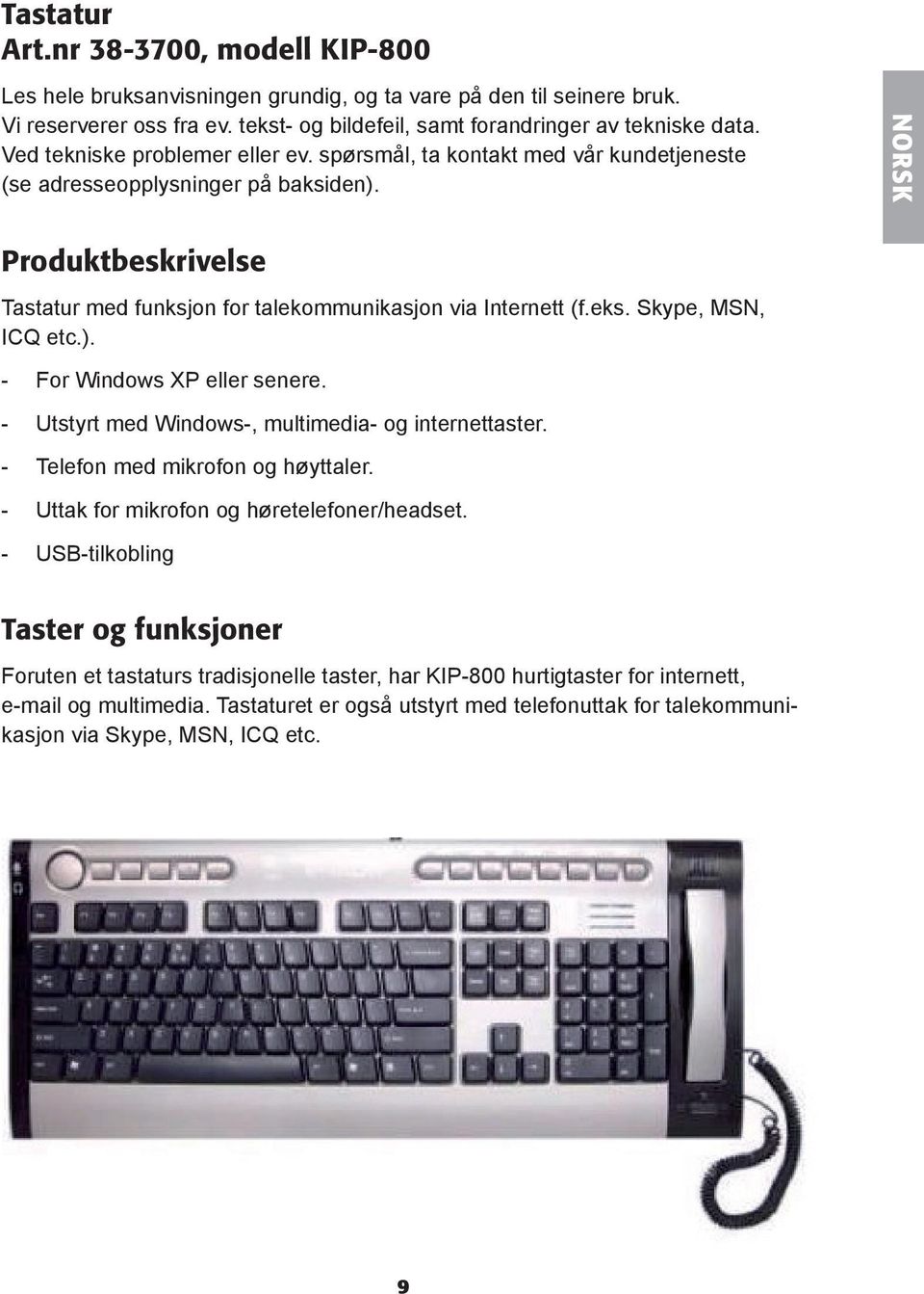 eks. Skype, MSN, ICQ etc.). - For Windows XP eller senere. - Utstyrt med Windows-, multimedia- og internettaster. - Telefon med mikrofon og høyttaler. - Uttak for mikrofon og høretelefoner/headset.