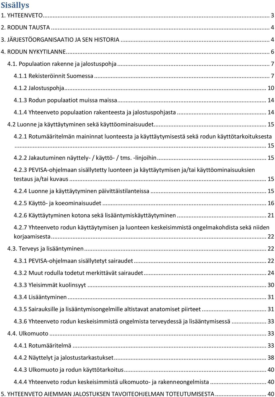 .. 15 4.2.1 Rotumääritelmän maininnat luonteesta ja käyttäytymisestä sekä rodun käyttötarkoituksesta... 15 4.2.2 Jakautuminen näyttely- / käyttö- / tms. -linjoihin... 15 4.2.3 PEVISA-ohjelmaan sisällytetty luonteen ja käyttäytymisen ja/tai käyttöominaisuuksien testaus ja/tai kuvaus.