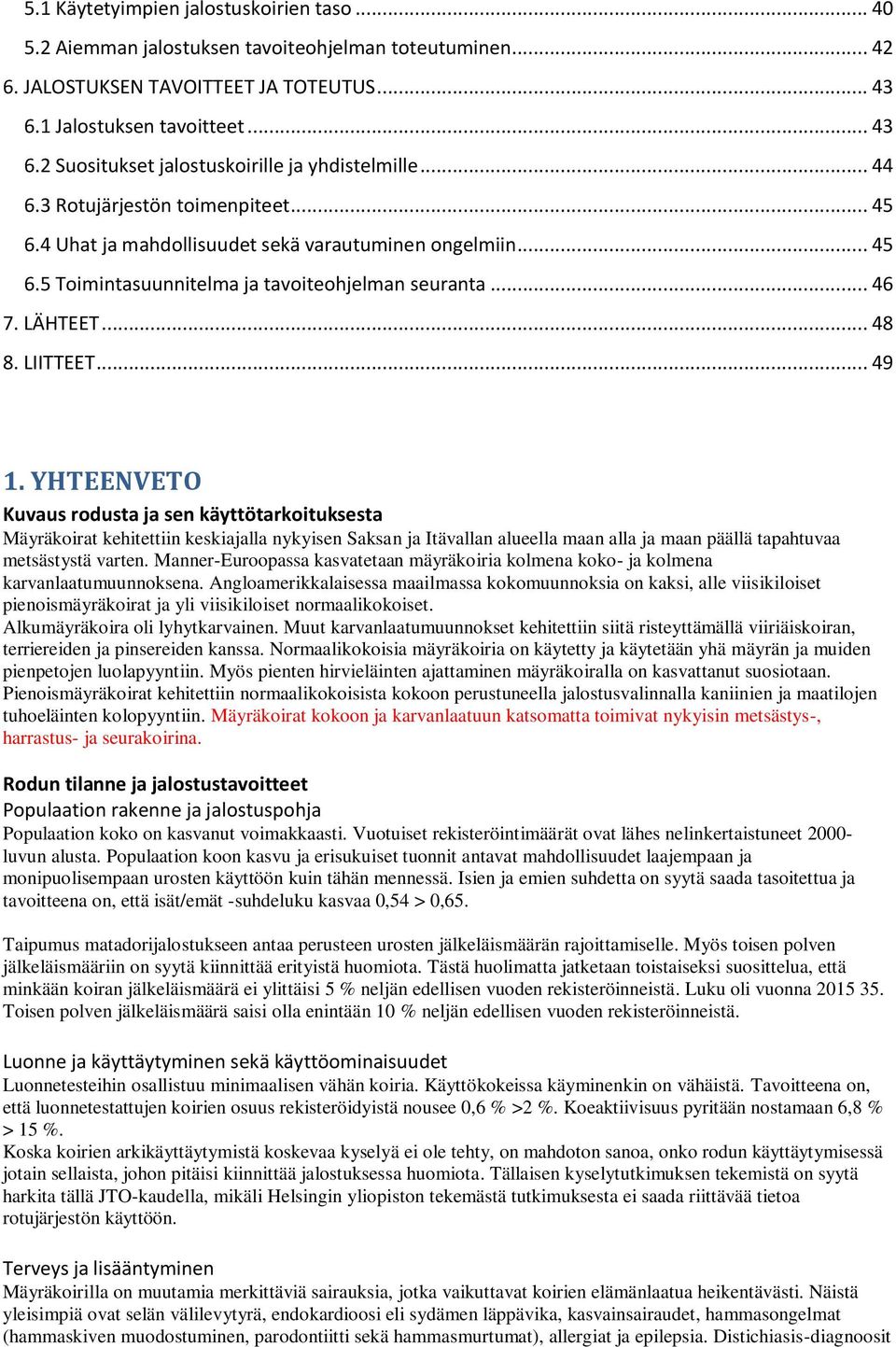 YHTEENVETO Kuvaus rodusta ja sen käyttötarkoituksesta Mäyräkoirat kehitettiin keskiajalla nykyisen Saksan ja Itävallan alueella maan alla ja maan päällä tapahtuvaa metsästystä varten.