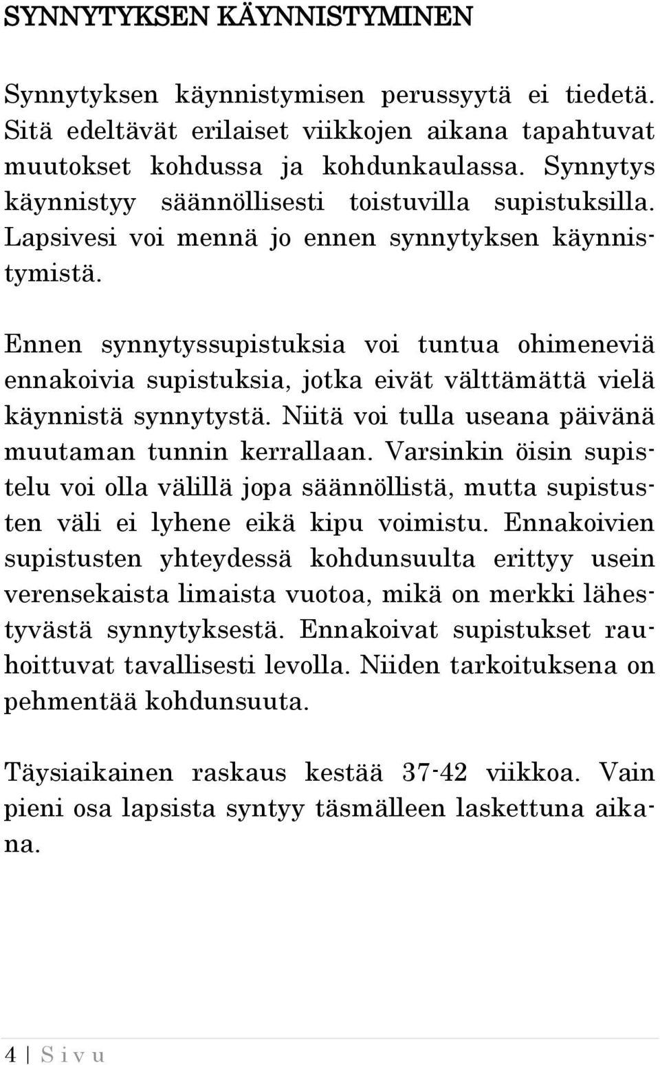 Ennen synnytyssupistuksia voi tuntua ohimeneviä ennakoivia supistuksia, jotka eivät välttämättä vielä käynnistä synnytystä. Niitä voi tulla useana päivänä muutaman tunnin kerrallaan.