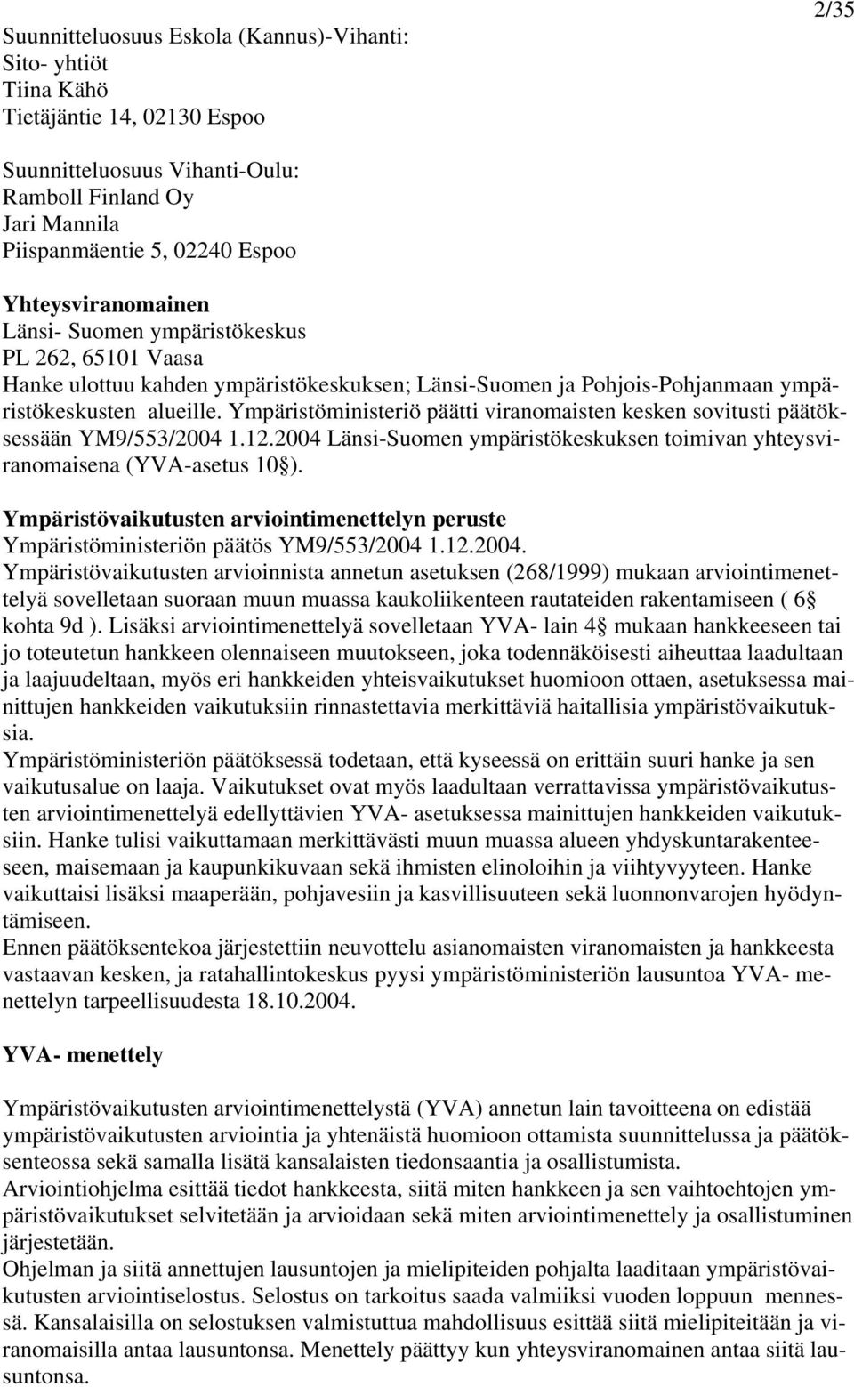 Ympäristöministeriö päätti viranomaisten kesken sovitusti päätöksessään YM9/553/2004 1.12.2004 Länsi-Suomen ympäristökeskuksen toimivan yhteysviranomaisena (YVA-asetus 10 ).