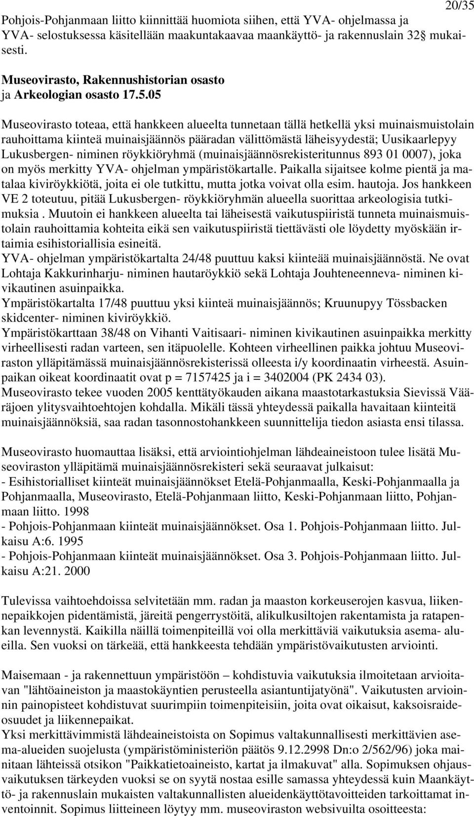 05 Museovirasto toteaa, että hankkeen alueelta tunnetaan tällä hetkellä yksi muinaismuistolain rauhoittama kiinteä muinaisjäännös pääradan välittömästä läheisyydestä; Uusikaarlepyy Lukusbergen-