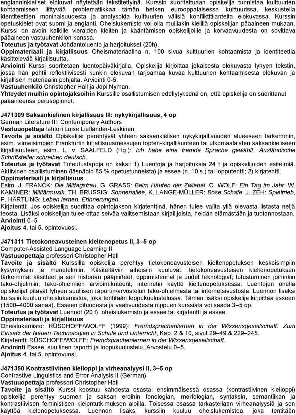 kulttuurien välisiä konfliktitilanteita elokuvassa. Kurssin opetuskielet ovat suomi ja englanti. Oheislukemisto voi olla muillakin kielillä opiskelijan pääaineen mukaan.