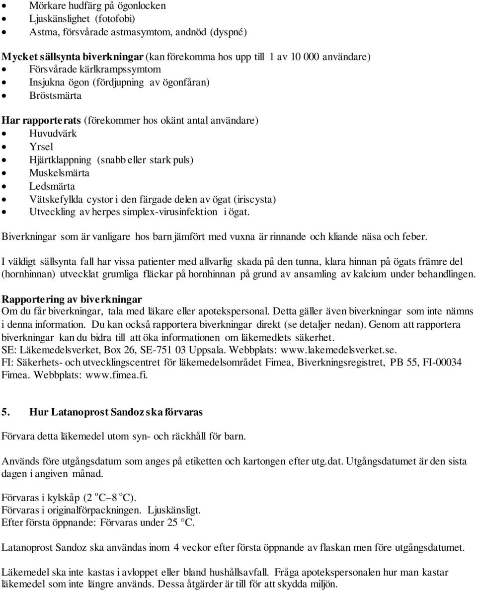 Ledsmärta Vätskefyllda cystor i den färgade delen av ögat (iriscysta) Utveckling av herpes simplex-virusinfektion i ögat.