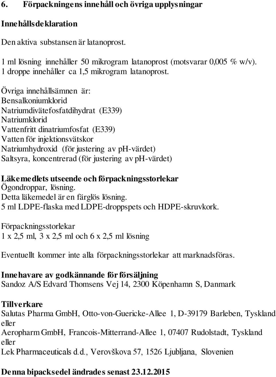 Övriga innehållsämnen är: Bensalkoniumklorid Natriumdivätefosfatdihydrat (E339) Natriumklorid Vattenfritt dinatriumfosfat (E339) Vatten för injektionsvätskor Natriumhydroxid (för justering av