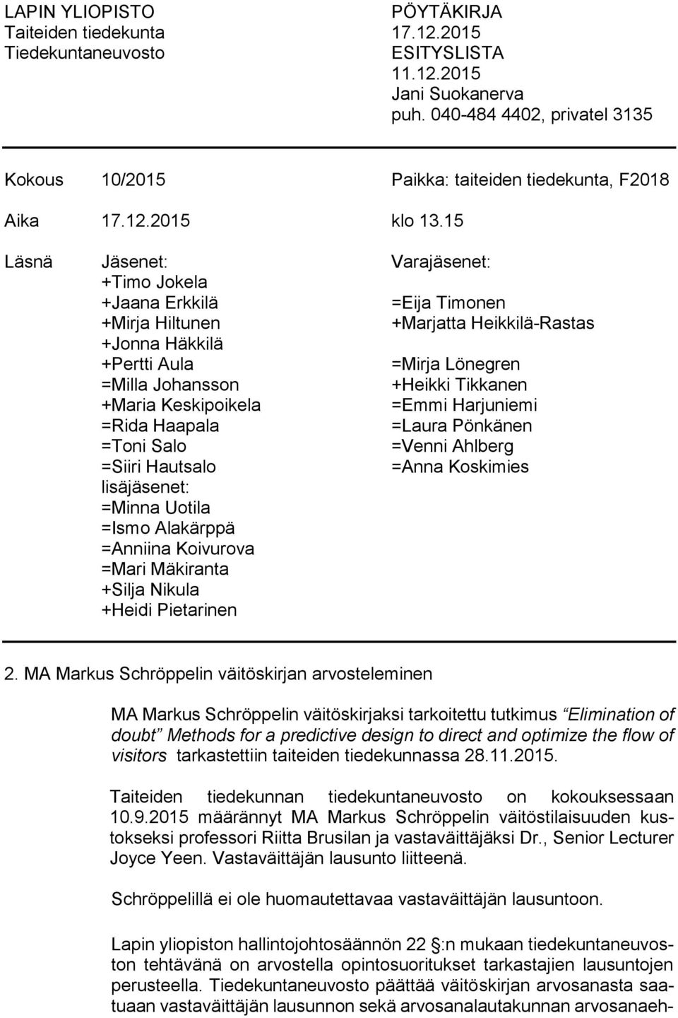 Keskipoikela =Emmi Harjuniemi =Rida Haapala =Laura Pönkänen =Toni Salo =Venni Ahlberg =Siiri Hautsalo =Anna Koskimies lisäjäsenet: =Minna Uotila =Ismo Alakärppä =Anniina Koivurova =Mari Mäkiranta