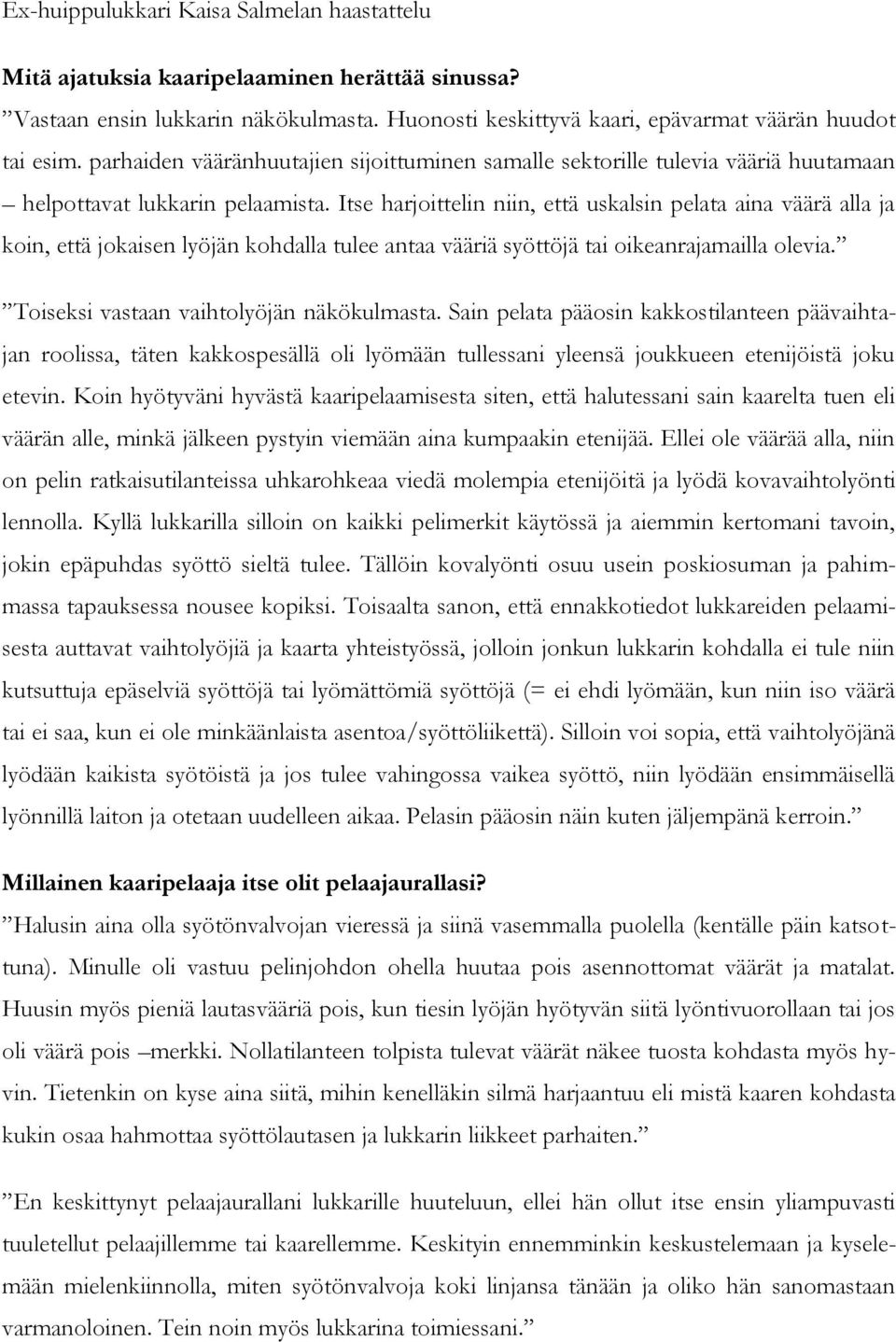 Itse harjoittelin niin, että uskalsin pelata aina väärä alla ja koin, että jokaisen lyöjän kohdalla tulee antaa vääriä syöttöjä tai oikeanrajamailla olevia. Toiseksi vastaan vaihtolyöjän näkökulmasta.