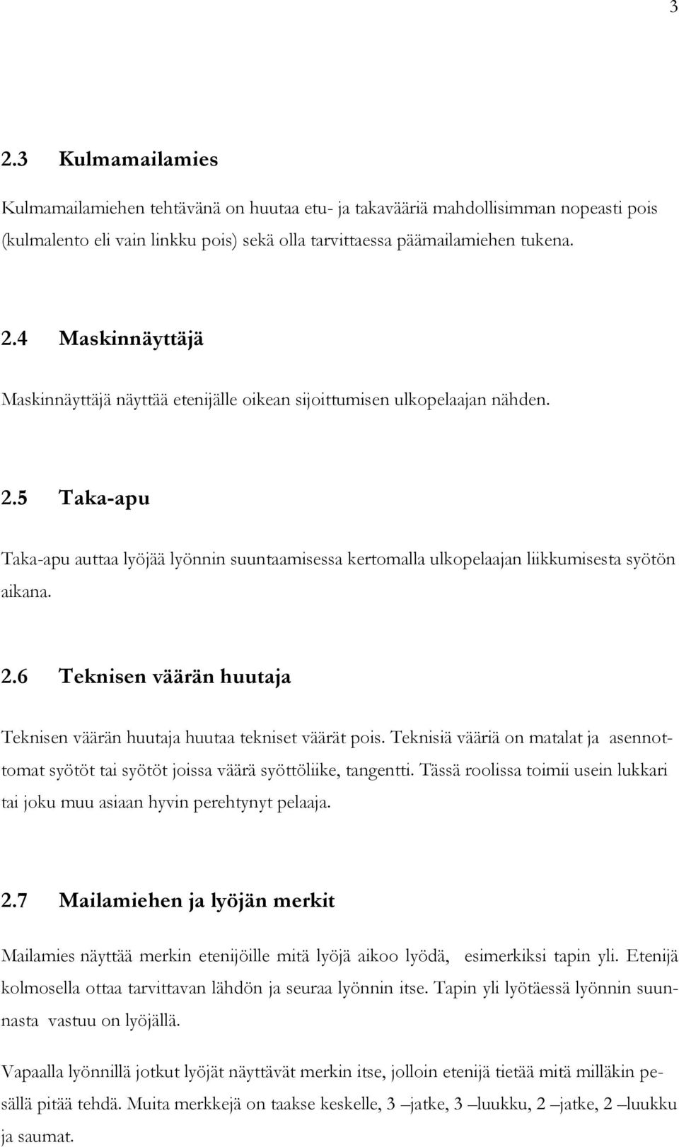 Teknisiä vääriä on matalat ja asennottomat syötöt tai syötöt joissa väärä syöttöliike, tangentti. Tässä roolissa toimii usein lukkari tai joku muu asiaan hyvin perehtynyt pelaaja. 2.
