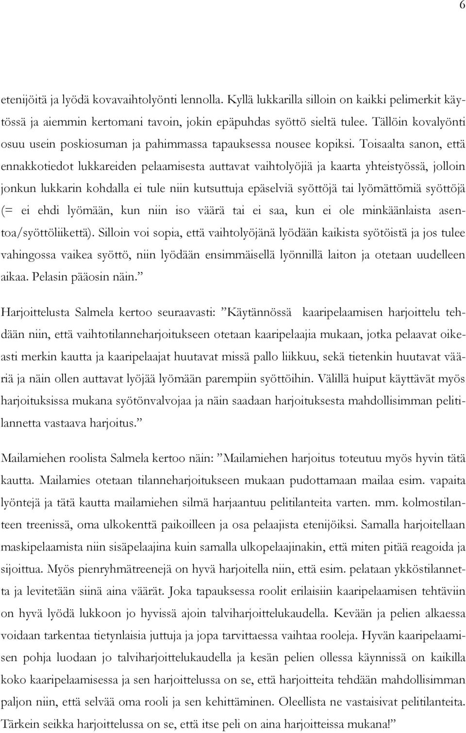 Toisaalta sanon, että ennakkotiedot lukkareiden pelaamisesta auttavat vaihtolyöjiä ja kaarta yhteistyössä, jolloin jonkun lukkarin kohdalla ei tule niin kutsuttuja epäselviä syöttöjä tai lyömättömiä