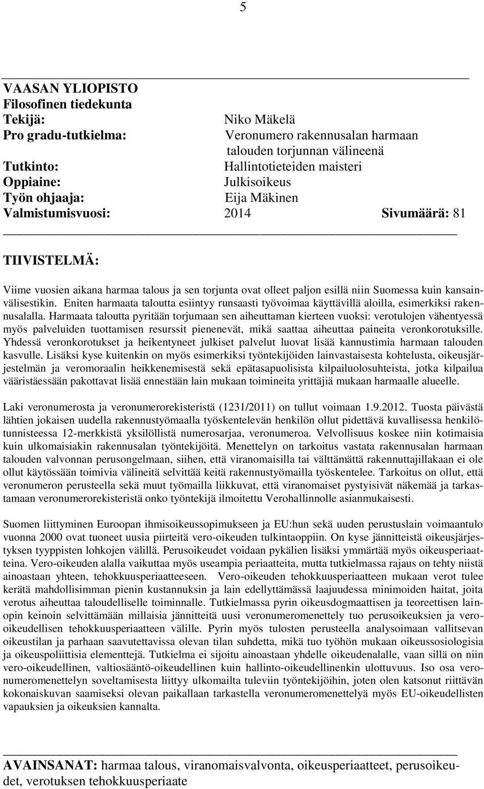 kansainvälisestikin. Eniten harmaata taloutta esiintyy runsaasti työvoimaa käyttävillä aloilla, esimerkiksi rakennusalalla.