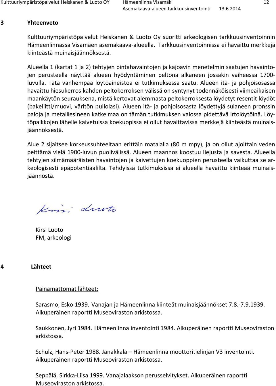 Alueella 1 (kartat 1 ja 2) tehtyjen pintahavaintojen ja kajoavin menetelmin saatujen havaintojen perusteella näyttää alueen hyödyntäminen peltona alkaneen jossakin vaiheessa 1700- luvulla.