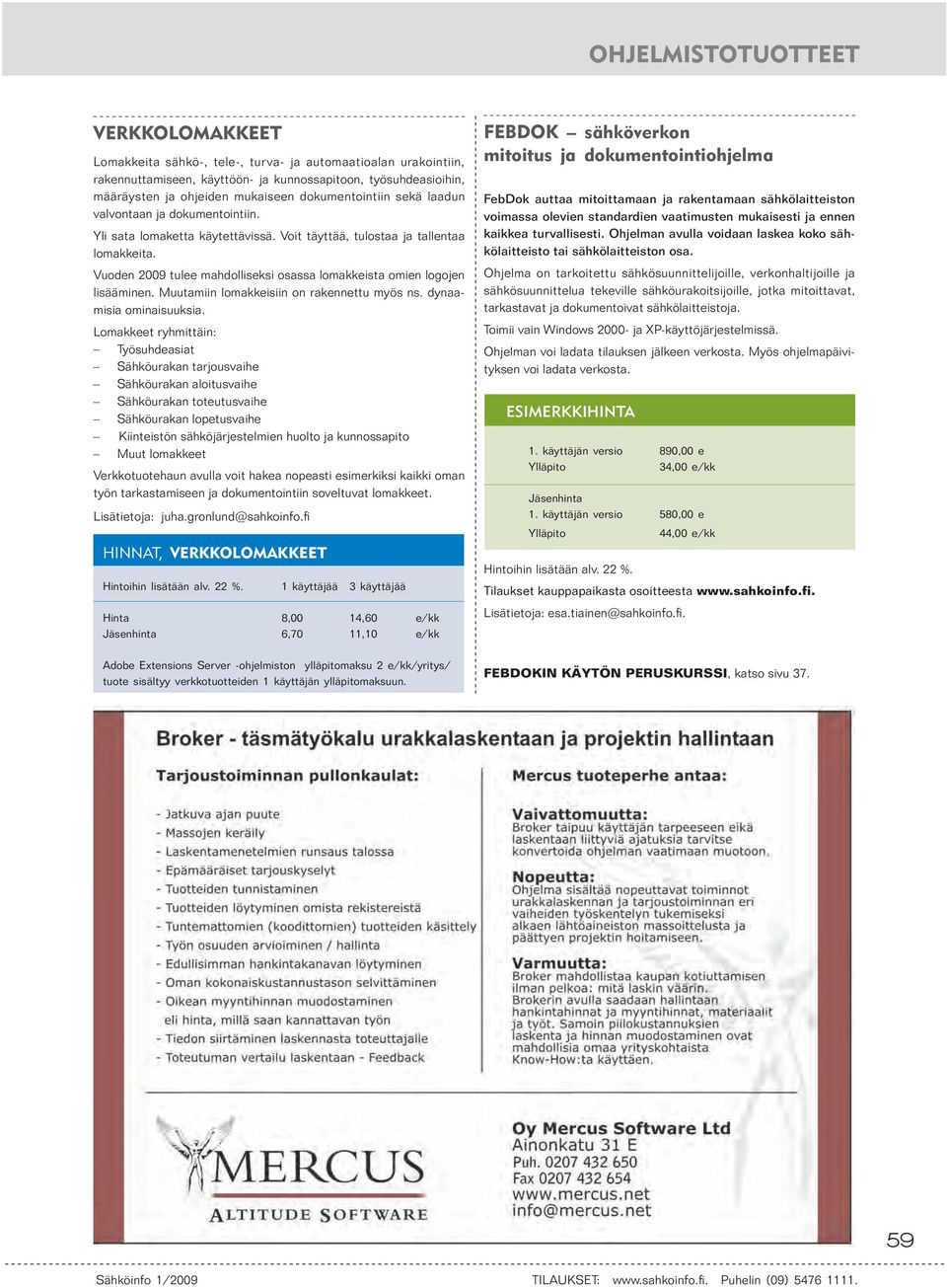 Vuoden 2009 tulee mahdolliseksi osassa lomakkeista omien logojen lisääminen. Muutamiin lomakkeisiin on rakennettu myös ns. dynaamisia ominaisuuksia.