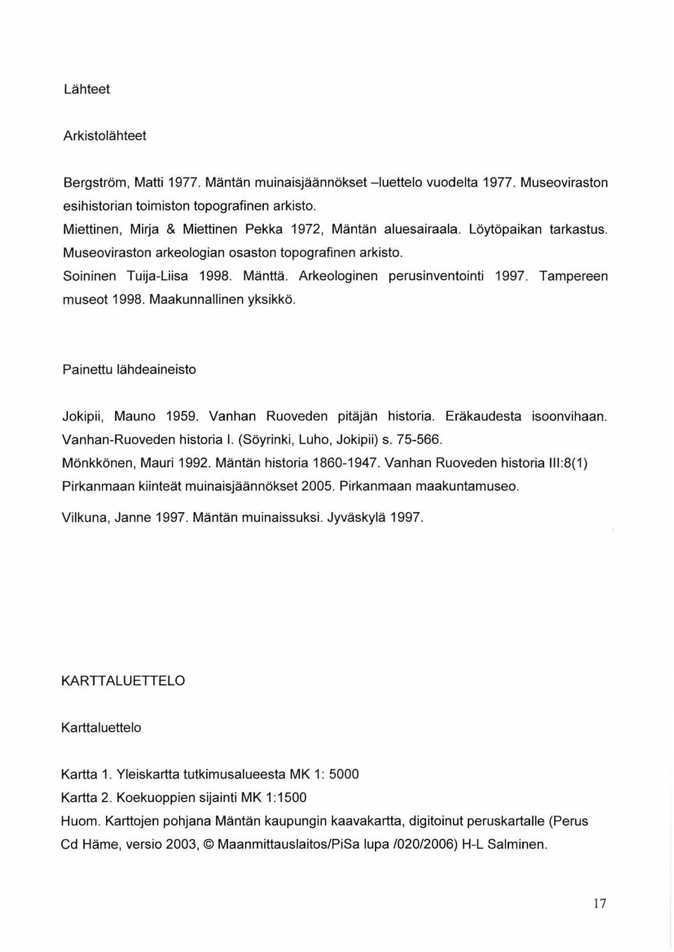 Arkeologinen perusinventointi 1997. Tampereen museot 1998. Maakunnallinen yksikkö. Painettu lähdeaineisto Jokipii, Mauno 1959. Vanhan Ruoveden pitäjän historia. Eräkaudesta isoonvihaan.
