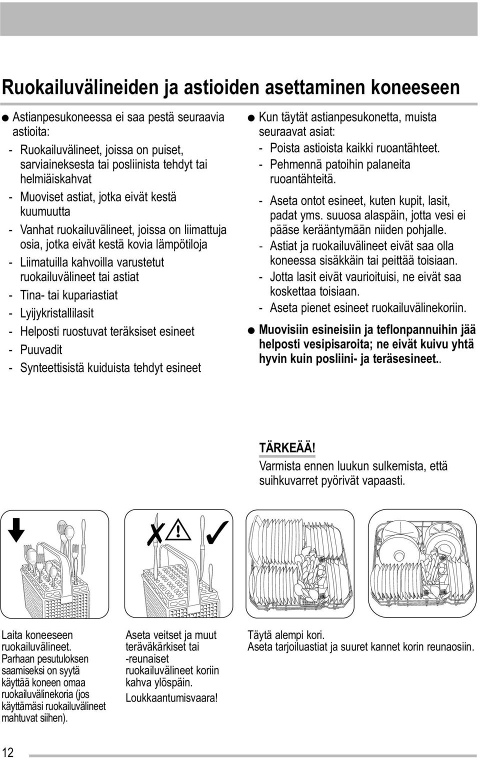 ruokailuvälineet tai astiat - Tina- tai kupariastiat - Lyijykristallilasit - Helposti ruostuvat teräksiset esineet - Puuvadit - Synteettisistä kuiduista tehdyt esineet Kun täytät astianpesukonetta,