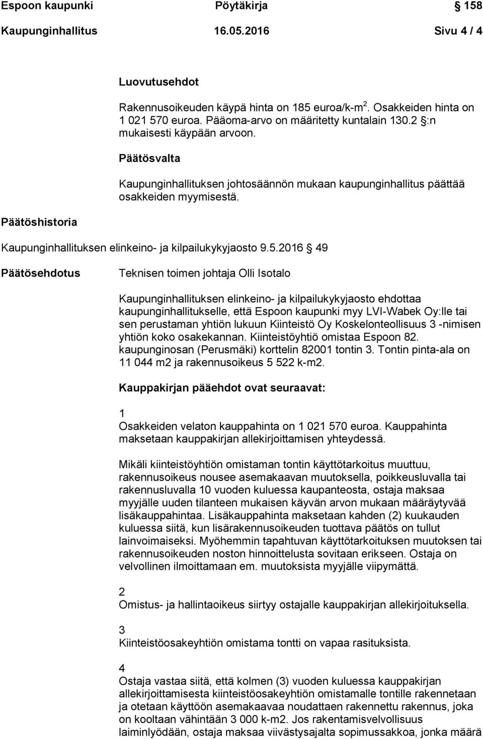 2016 49 Päätösehdotus Teknisen toimen johtaja Olli Isotalo Kaupunginhallituksen elinkeino- ja kilpailukykyjaosto ehdottaa kaupunginhallitukselle, että Espoon kaupunki myy LVI-Wabek Oy:lle tai sen