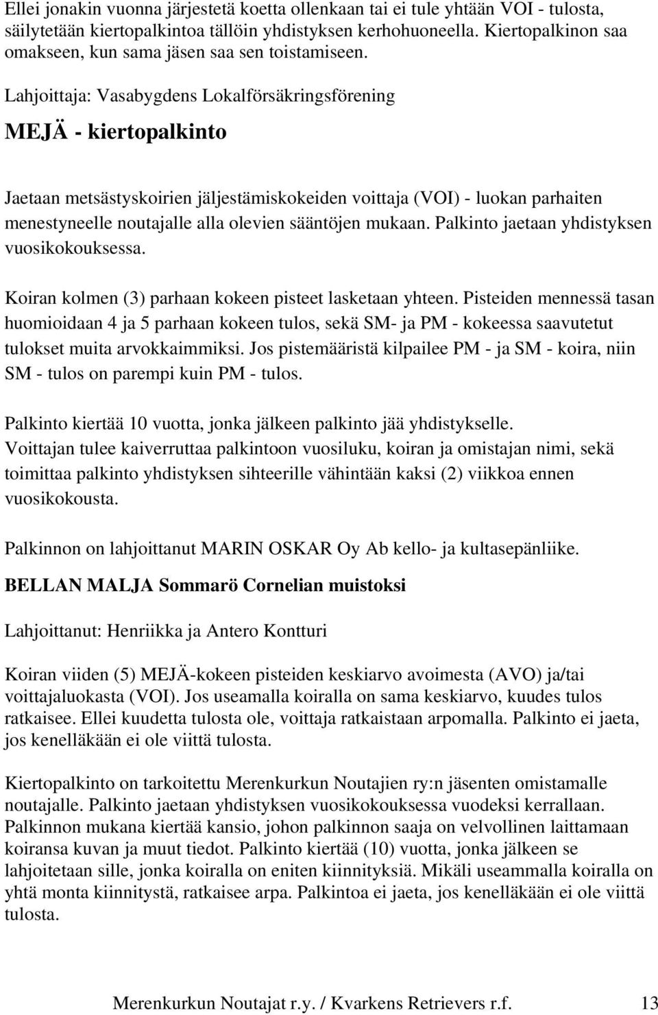 Lahjoittaja: Vasabygdens Lokalförsäkringsförening MEJÄ - kiertopalkinto Jaetaan metsästyskoirien jäljestämiskokeiden voittaja (VOI) - luokan parhaiten menestyneelle noutajalle alla olevien sääntöjen