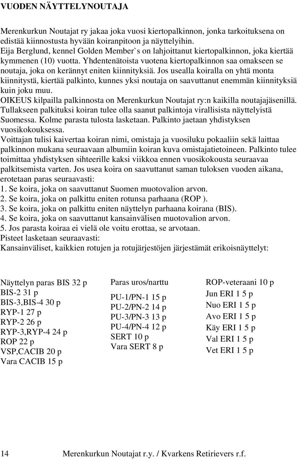 Yhdentenätoista vuotena kiertopalkinnon saa omakseen se noutaja, joka on kerännyt eniten kiinnityksiä.