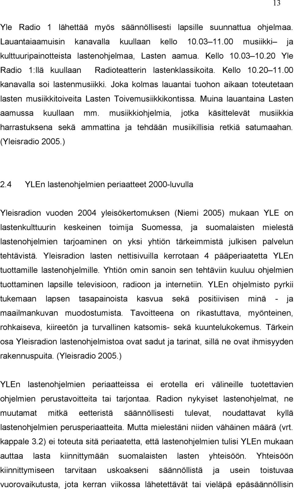 Joka kolmas lauantai tuohon aikaan toteutetaan lasten musiikkitoiveita Lasten Toivemusiikkikontissa. Muina lauantaina Lasten aamussa kuullaan mm.