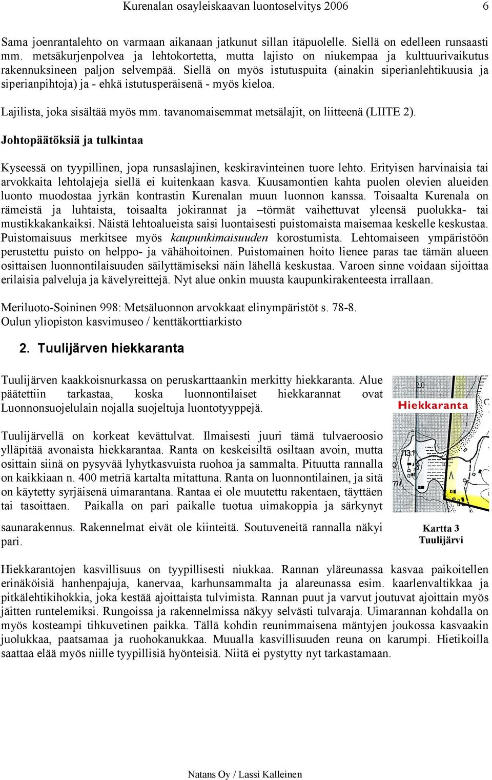 Siellä on myös istutuspuita (ainakin siperianlehtikuusia ja siperianpihtoja) ja - ehkä istutusperäisenä - myös kieloa. Lajilista, joka sisältää myös mm.