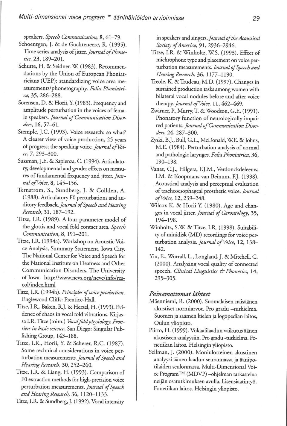 Folia Phoniatriea, 35, 286-288. Sorensen, D. & Horii, Y. (1983). Frequeney and amplitude perturbation in the voices offemale speakers. Journal ofcommunieation Disordm, 16,57-61. Stemple, J.e. (1993).