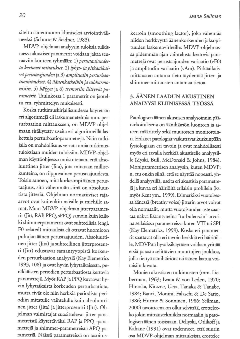 amplitudin perturbaatiomittaukset, 4) äänenkatkoihinja subharmonisiin, 5) hälyyn ja 6) tremoriin liittyvät parametrit. Taulukossa 1 parametrit on jaoteltu emo ryhmittelyn mukaisesti.