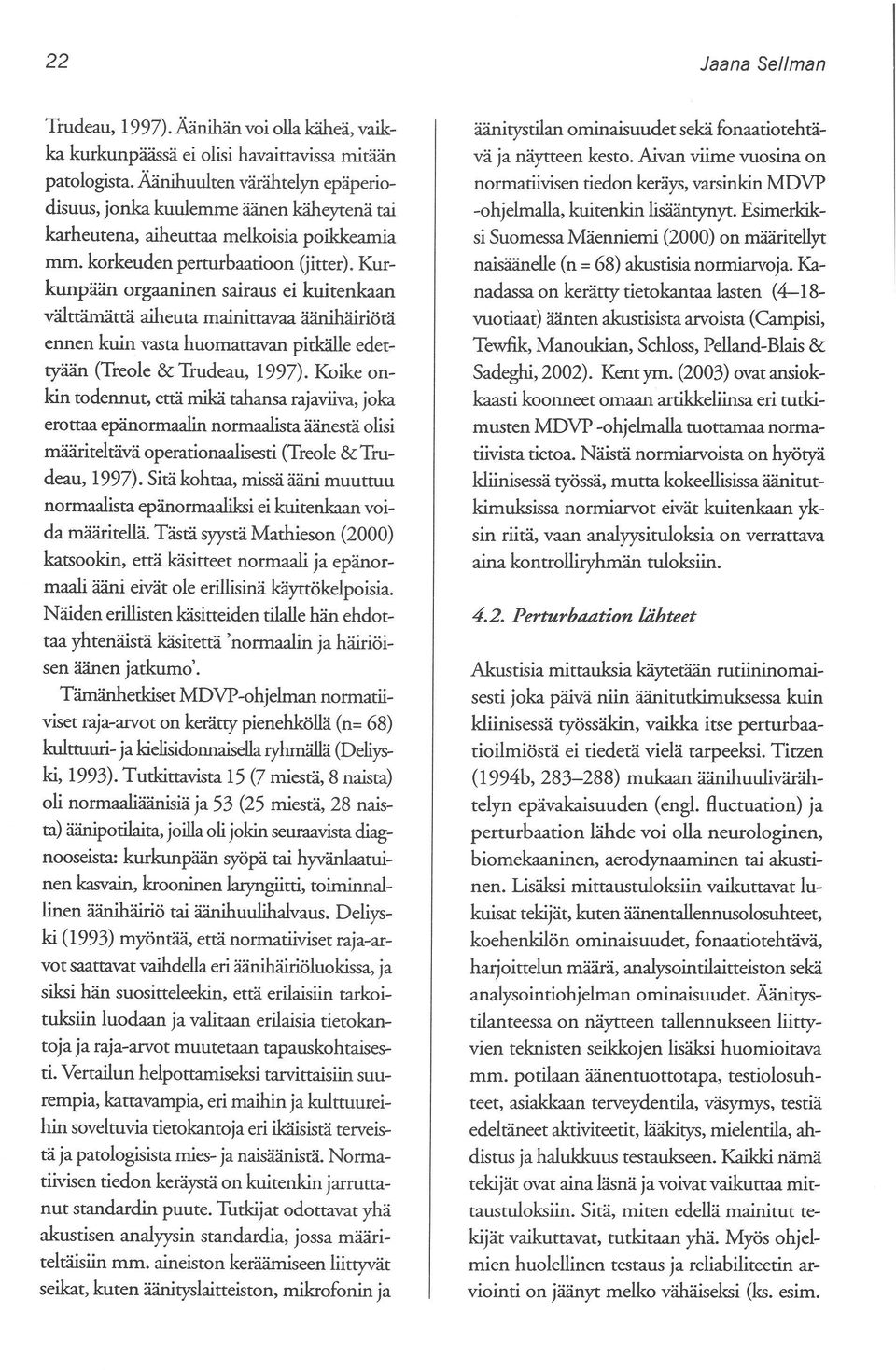 Kurkunpään orgaaninen sairaus ei kuitenkaan välttämättä aiheuta mainittavaa äänihäiriötä ennen kuin vasta huomattavan pitkälle edettyään (Treole & Trudeau, 1997).