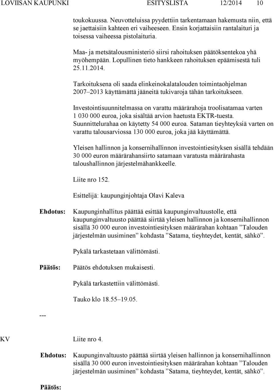 Lopullinen tieto hankkeen rahoituksen epäämisestä tuli 25.11.2014. Tarkoituksena oli saada elinkeinokalatalouden toimintaohjelman 2007 2013 käyttämättä jääneitä tukivaroja tähän tarkoitukseen.