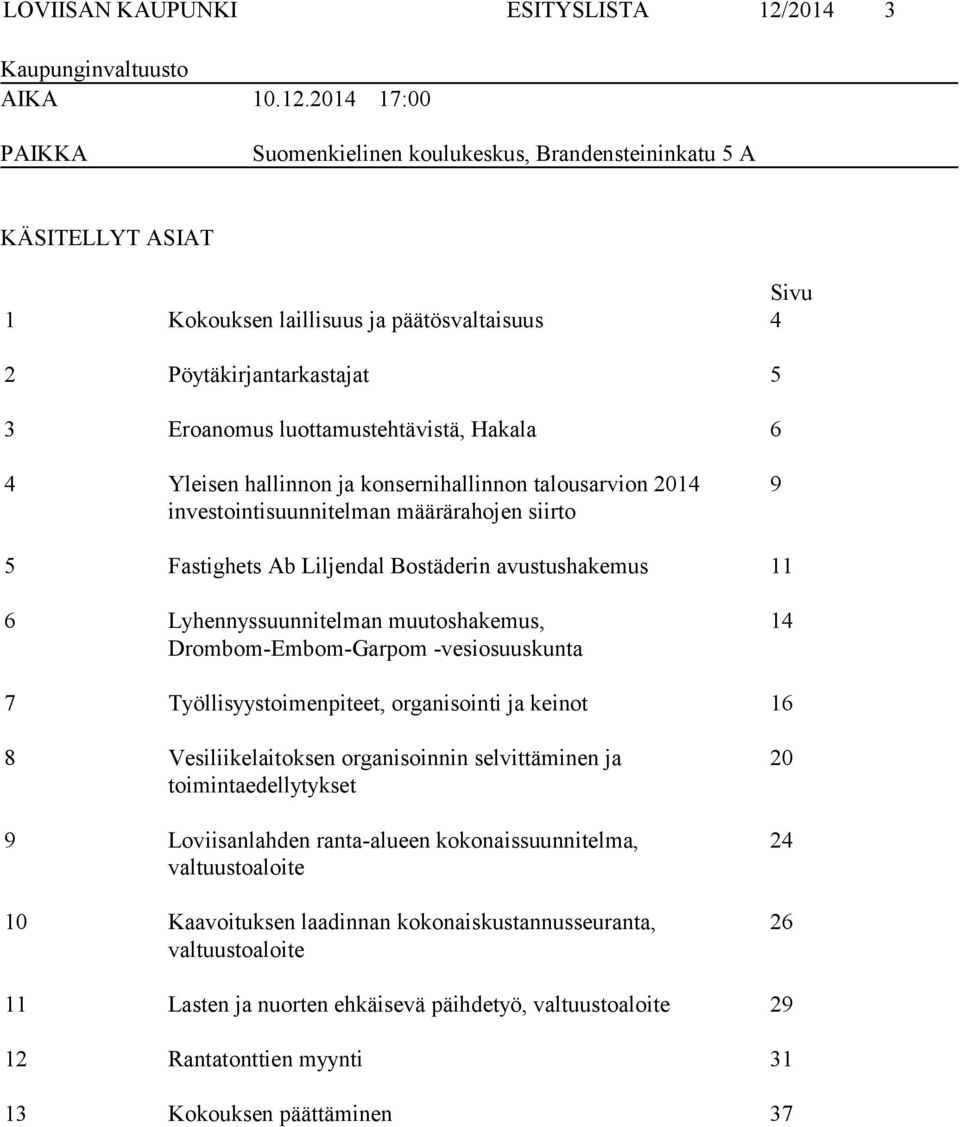 2014 17:00 PAIKKA Suomenkielinen koulukeskus, Brandensteininkatu 5 A KÄSITELLYT ASIAT Sivu 1 Kokouksen laillisuus ja päätösvaltaisuus 4 2 Pöytäkirjantarkastajat 5 3 Eroanomus luottamustehtävistä,