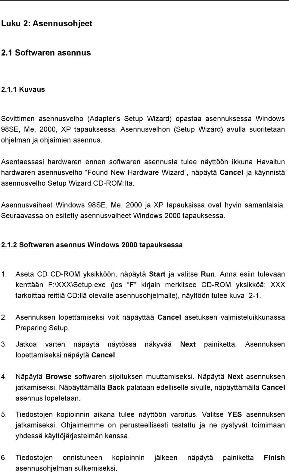 Asentaessasi hardwaren ennen softwaren asennusta tulee näyttöön ikkuna Havaitun hardwaren asennusvelho Found New Hardware Wizard, näpäytä Cancel ja käynnistä asennusvelho Setup Wizard CD-ROM:lta.