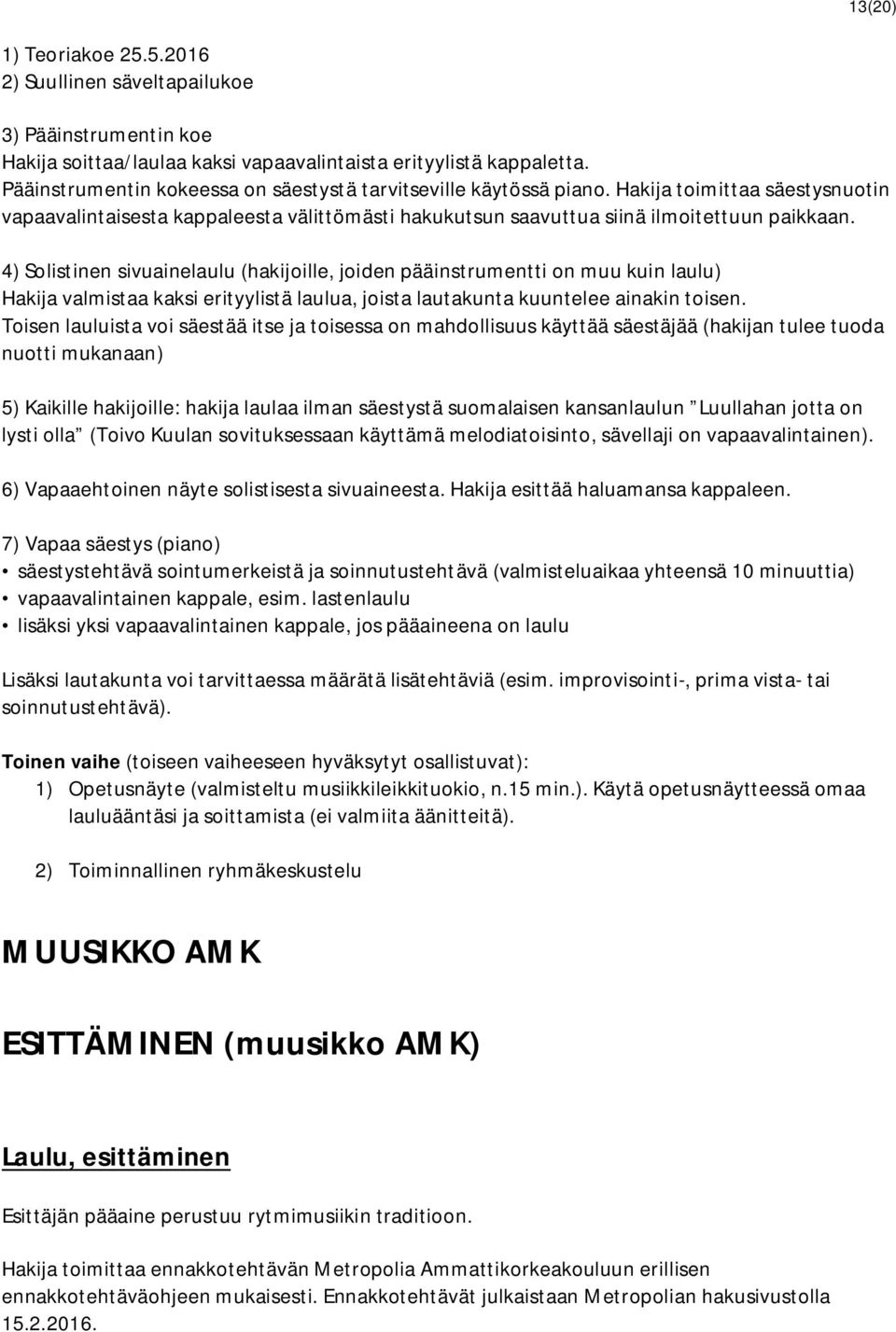 4) Solistinen sivuainelaulu (hakijoille, joiden pääinstrumentti on muu kuin laulu) Hakija valmistaa kaksi erityylistä laulua, joista lautakunta kuuntelee ainakin toisen.