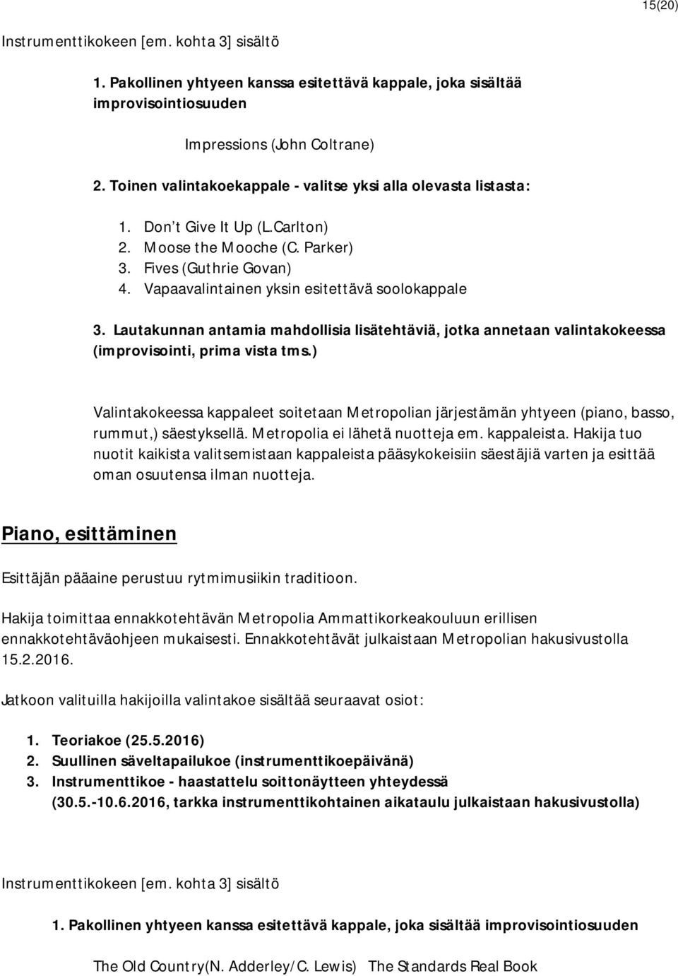 Vapaavalintainen yksin esitettävä soolokappale Valintakokeessa kappaleet soitetaan Metropolian järjestämän yhtyeen (piano, basso, rummut,) säestyksellä. Metropolia ei lähetä nuotteja em. kappaleista.