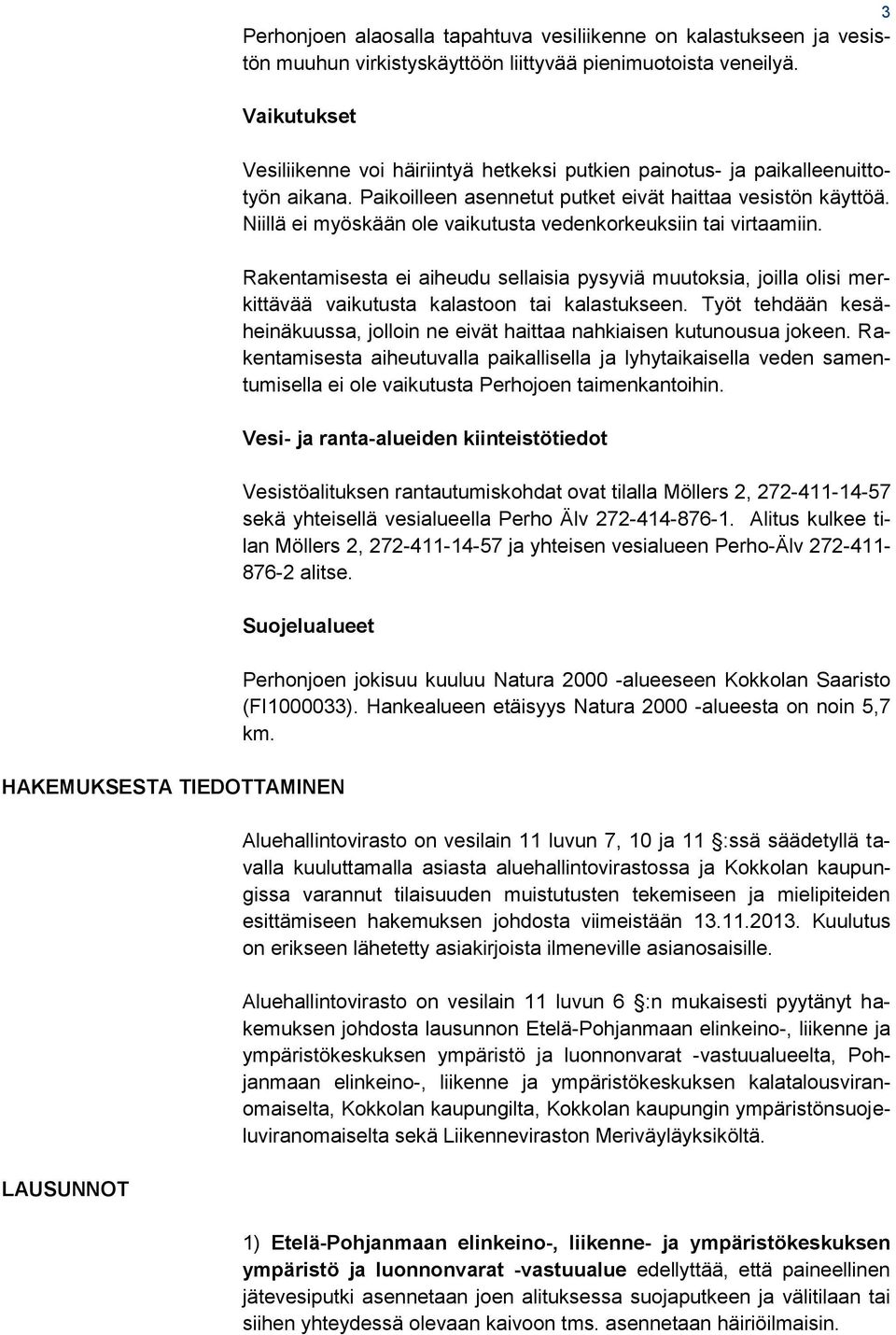 Niillä ei myöskään ole vaikutusta vedenkorkeuksiin tai virtaamiin. Rakentamisesta ei aiheudu sellaisia pysyviä muutoksia, joilla olisi merkittävää vaikutusta kalastoon tai kalastukseen.