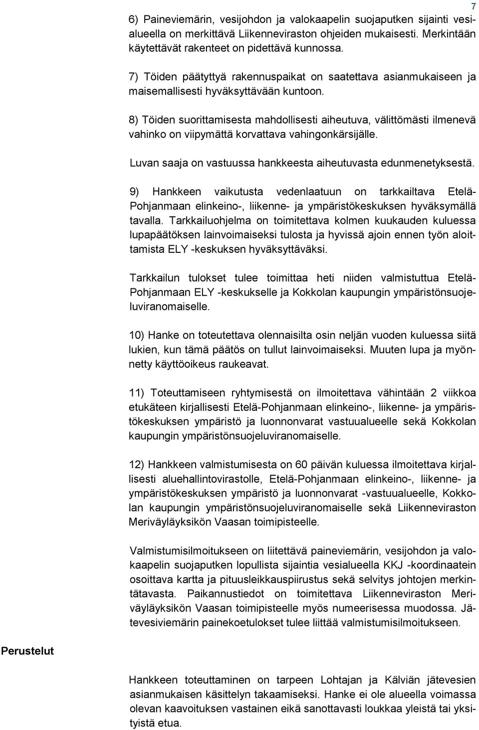 8) Töiden suorittamisesta mahdollisesti aiheutuva, välittömästi ilmenevä vahinko on viipymättä korvattava vahingonkärsijälle. Luvan saaja on vastuussa hankkeesta aiheutuvasta edunmenetyksestä.