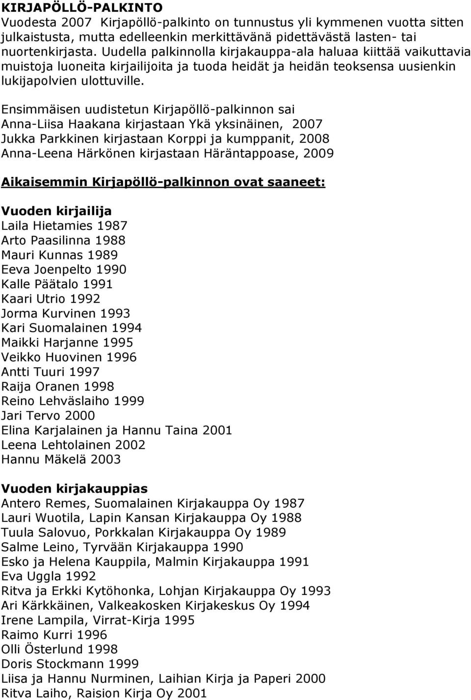 Ensimmäisen uudistetun Kirjapöllö-palkinnon sai Anna-Liisa Haakana kirjastaan Ykä yksinäinen, 2007 Jukka Parkkinen kirjastaan Korppi ja kumppanit, 2008 Anna-Leena Härkönen kirjastaan Häräntappoase,