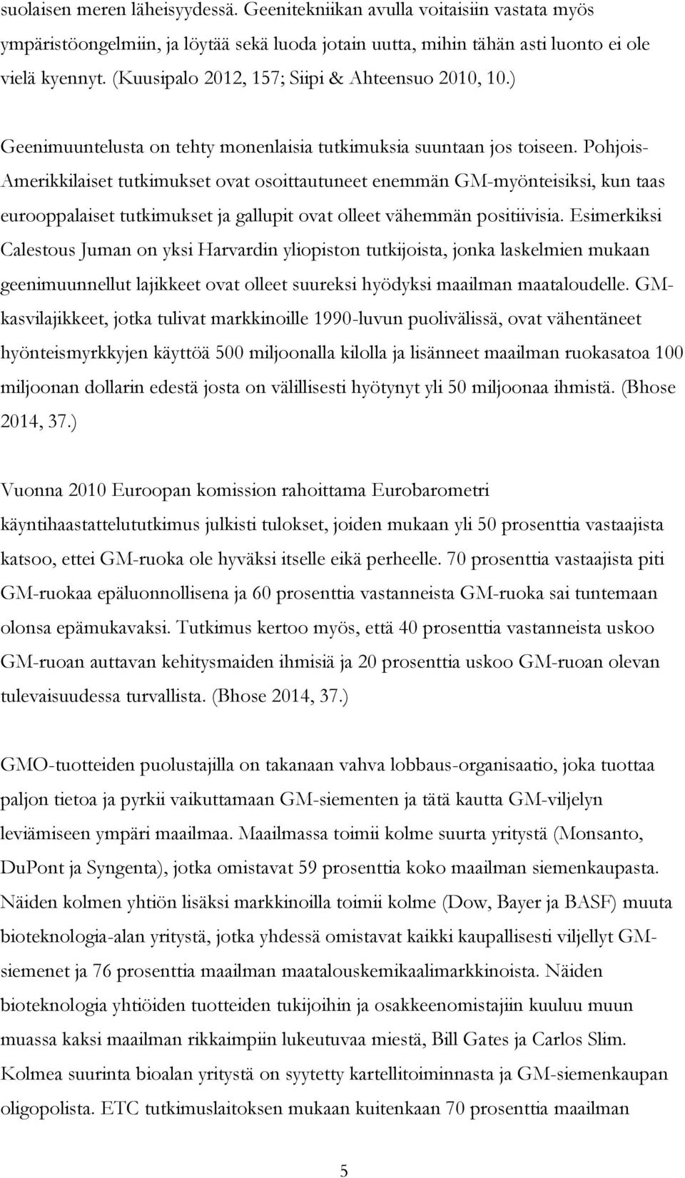 Pohjois- Amerikkilaiset tutkimukset ovat osoittautuneet enemmän GM-myönteisiksi, kun taas eurooppalaiset tutkimukset ja gallupit ovat olleet vähemmän positiivisia.