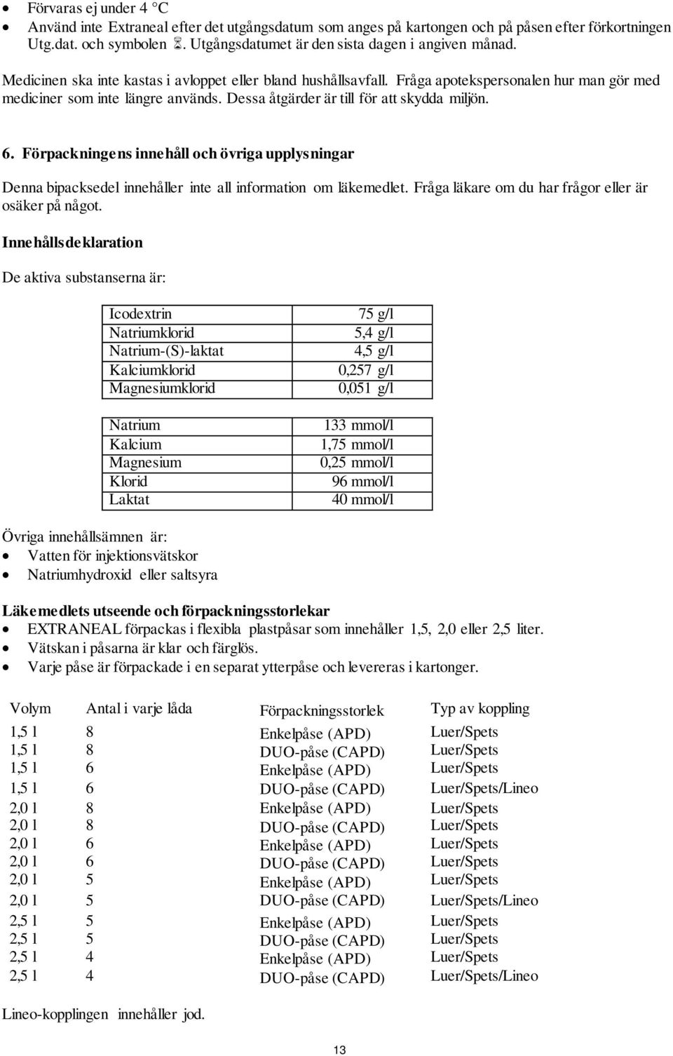 Förpackningens innehåll och övriga upplysningar Denna bipacksedel innehåller inte all information om läkemedlet. Fråga läkare om du har frågor eller är osäker på något.