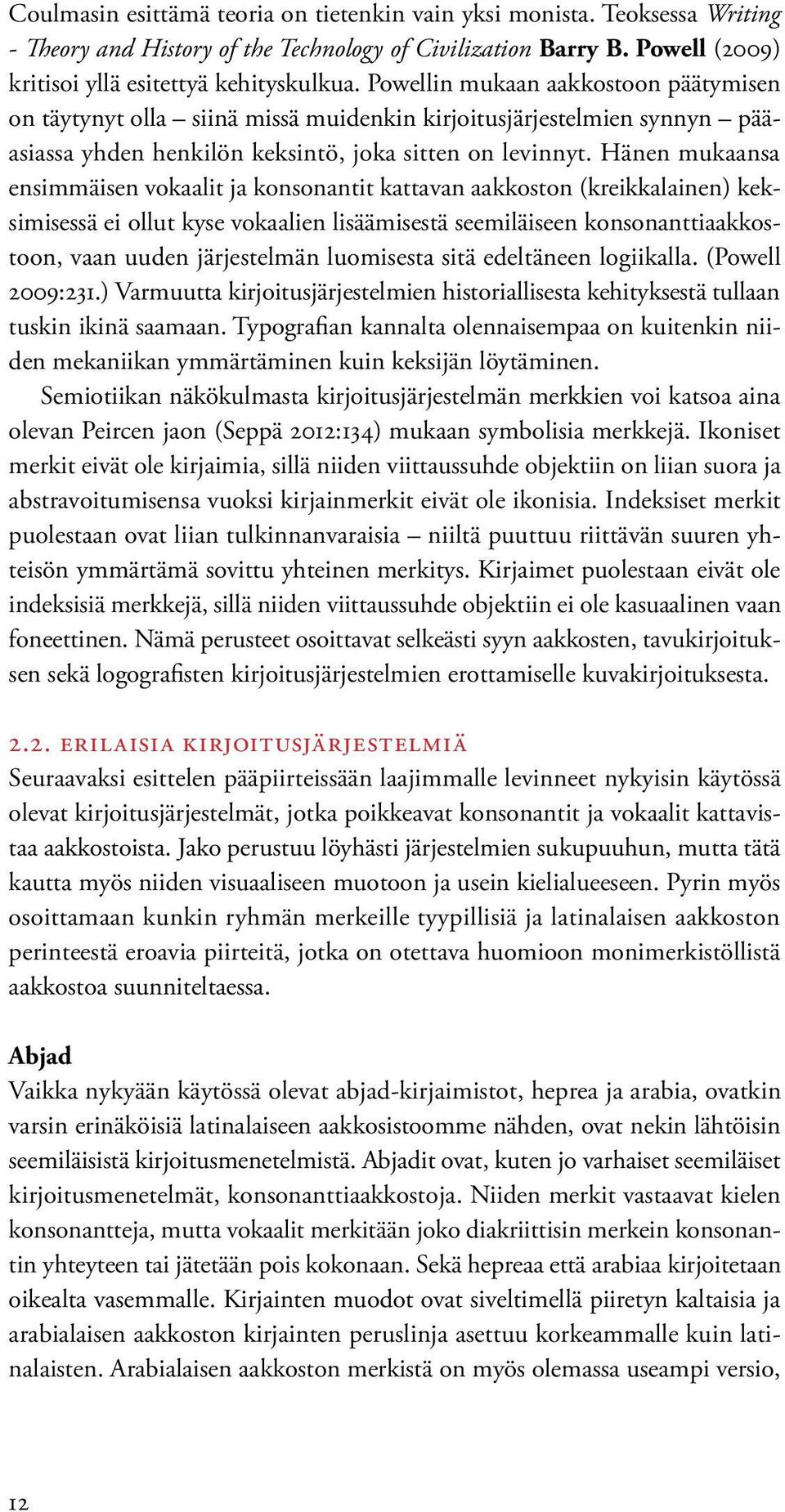 Hänen mukaansa ensimmäisen vokaalit ja konsonantit kattavan aakkoston (kreikkalainen) keksimisessä ei ollut kyse vokaalien lisäämisestä seemiläiseen konsonanttiaakkostoon, vaan uuden järjestelmän