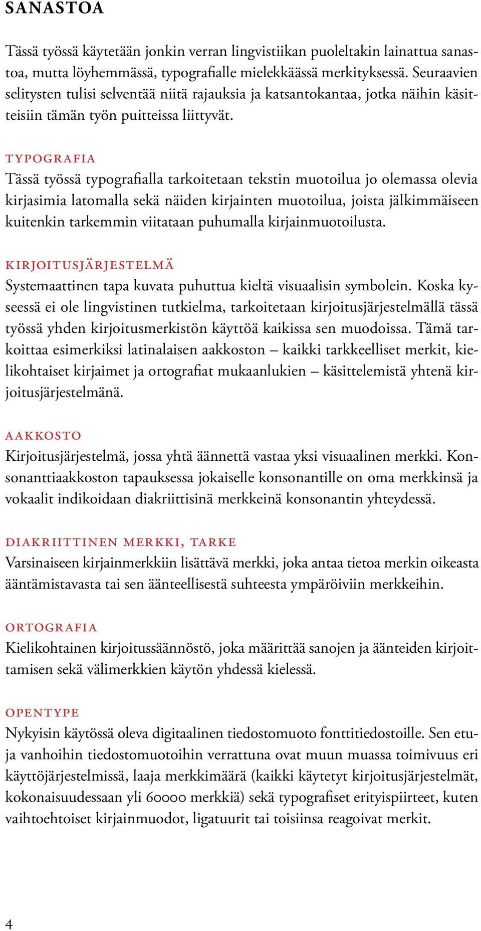 typografia Tässä työssä typografialla tarkoitetaan tekstin muotoilua jo olemassa olevia kirjasimia latomalla sekä näiden kirjainten muotoilua, joista jälkimmäiseen kuitenkin tarkemmin viitataan