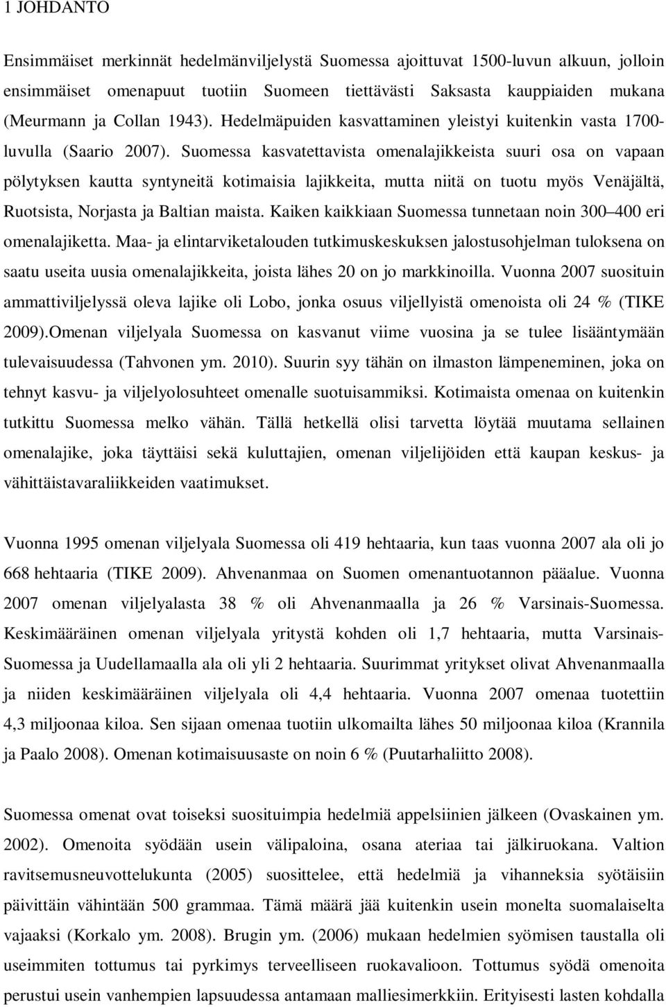 Suomessa kasvatettavista omenalajikkeista suuri osa on vapaan pölytyksen kautta syntyneitä kotimaisia lajikkeita, mutta niitä on tuotu myös Venäjältä, Ruotsista, Norjasta ja Baltian maista.