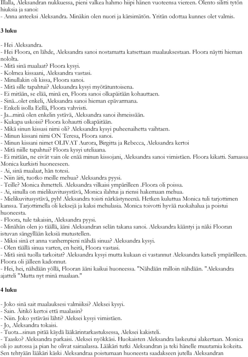 Floora kysyi. - Kolmea kissaani, Aleksandra vastasi. - Minullakin oli kissa, Floora sanoi. - Mitä sille tapahtui? Aleksandra kysyi myötätuntoisena.