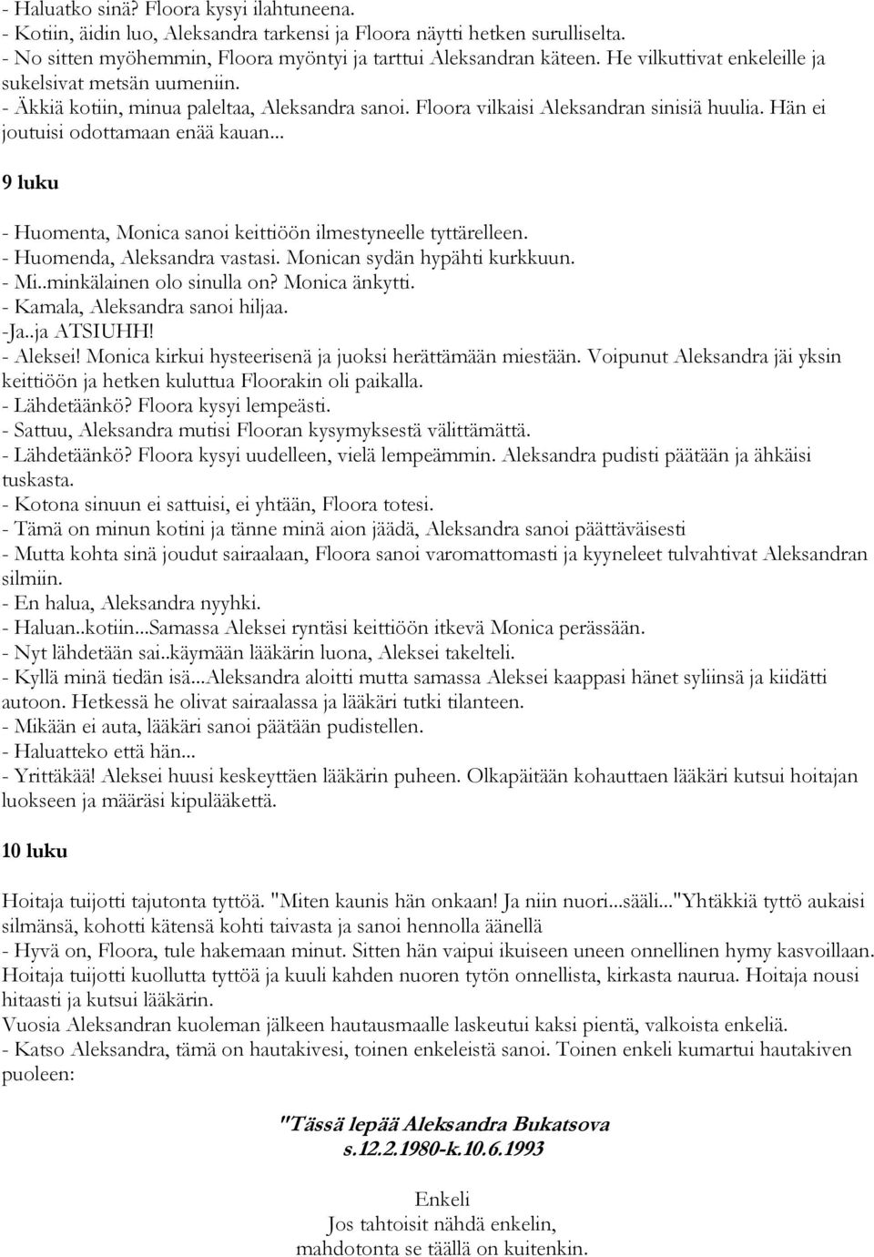 .. 9 luku - Huomenta, Monica sanoi keittiöön ilmestyneelle tyttärelleen. - Huomenda, Aleksandra vastasi. Monican sydän hypähti kurkkuun. - Mi..minkälainen olo sinulla on? Monica änkytti.