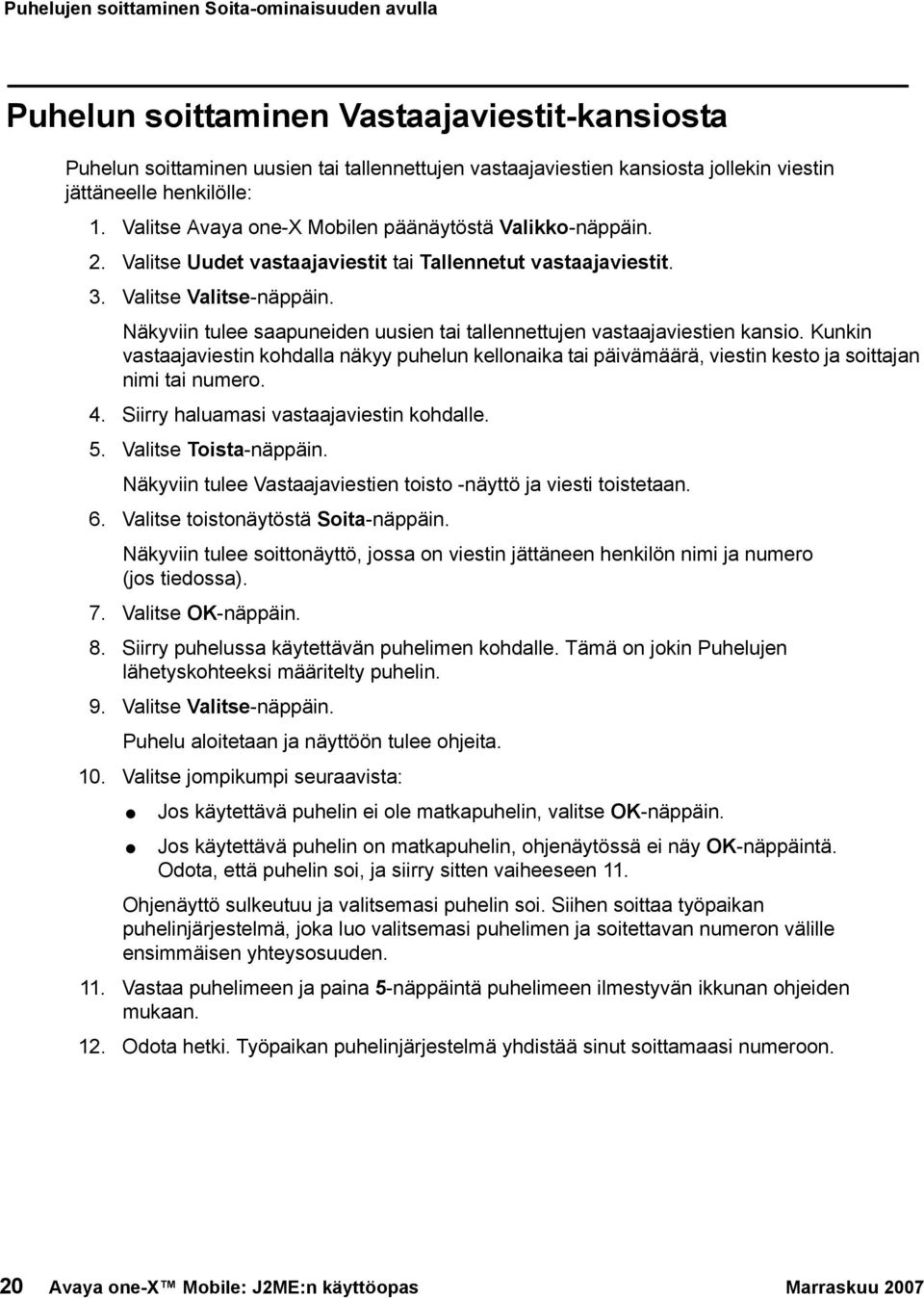 Näkyviin tulee saapuneiden uusien tai tallennettujen vastaajaviestien kansio. Kunkin vastaajaviestin kohdalla näkyy puhelun kellonaika tai päivämäärä, viestin kesto ja soittajan nimi tai numero. 4.