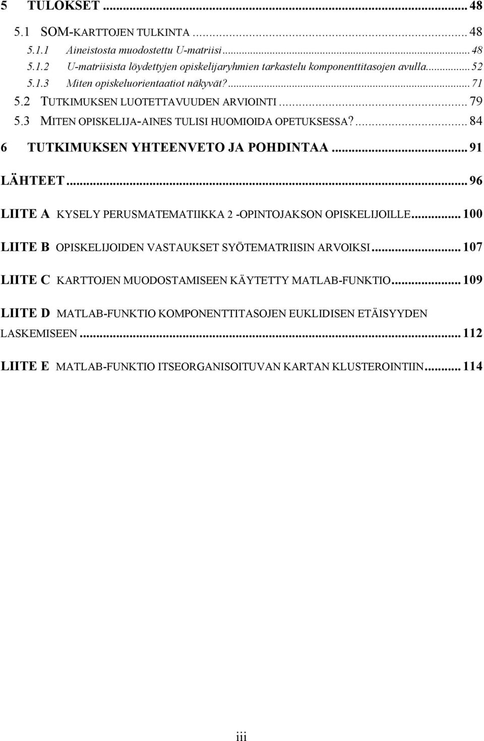 .. 91 LÄHTEET...96 LIITE A KYSELY PERUSMATEMATIIKKA 2 -OPINTOJAKSON OPISKELIJOILLE...100 LIITE B OPISKELIJOIDEN VASTAUKSET SYÖTEMATRIISIN ARVOIKSI.