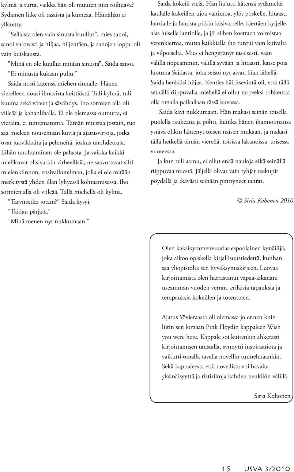 Saida nosti kätensä miehen rinnalle. Hänen vierelleen nousi ilmavirta keittiöstä. Tuli kylmä, tuli kuuma sekä väreet ja sävähdys. Iho sormien alla oli viileää ja kananlihalla.