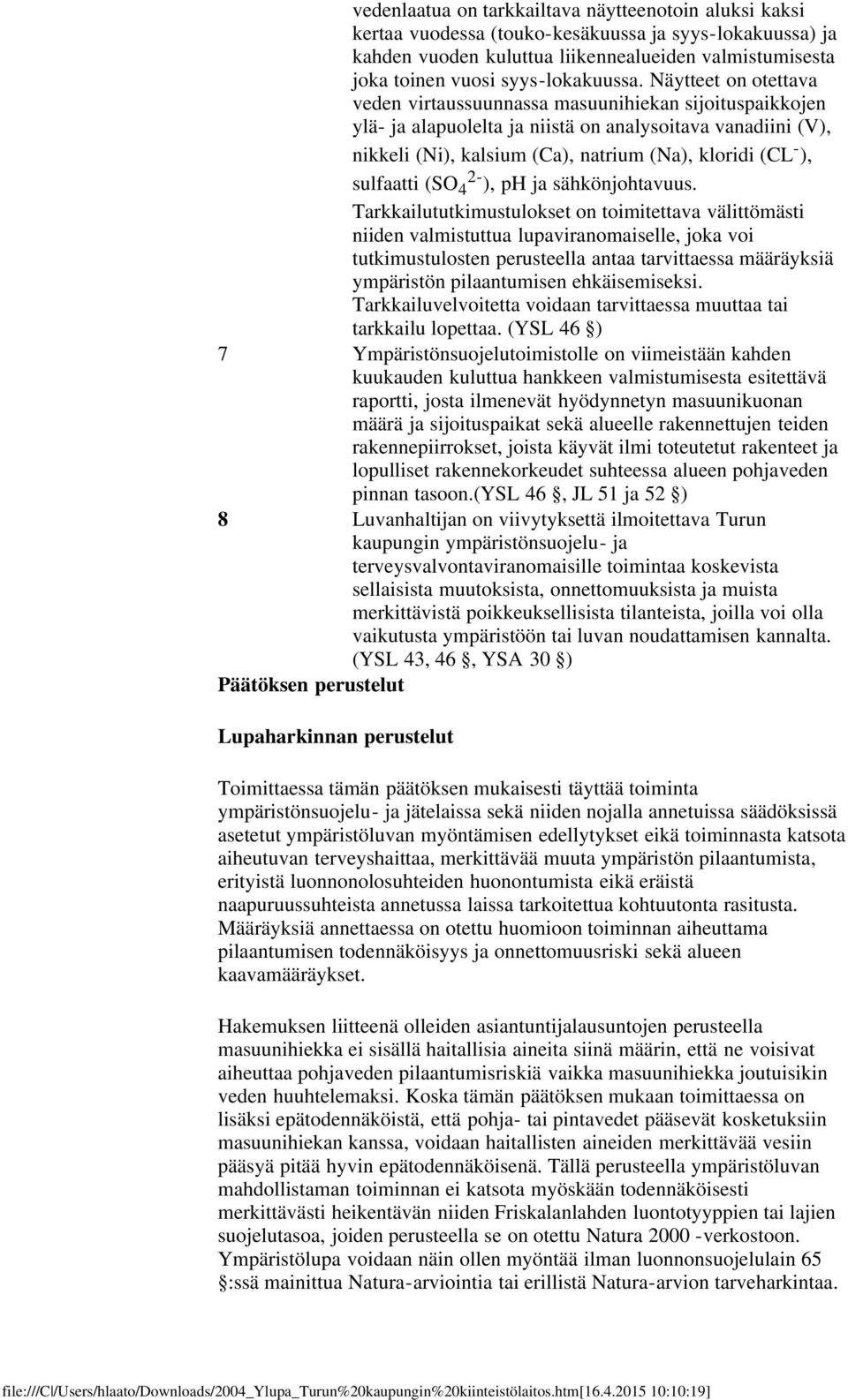 Näytteet on otettava veden virtaussuunnassa masuunihiekan sijoituspaikkojen ylä- ja alapuolelta ja niistä on analysoitava vanadiini (V), nikkeli (Ni), kalsium (Ca), natrium (Na), kloridi (CL - ),